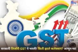 सरकारी तिजोरी GST ने भरली! किती झाले कलेक्शन? जाणून घ्या