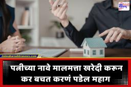Tax Saving Rule on Property: कर वाचवण्यासाठी पत्नीच्या नावे मालमत्ता खरेदी करणं आता पडेल महाग, काय आहेत नवीन नियम?