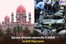 Hyderabad Bomb Blast Case: हैदराबाद बॉम्बस्फोट प्रकरणी उच्च न्यायालयाचा मोठा निर्णय! 5 दोषींची फाशीची शिक्षा कायम राहणार