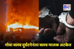 Nightclub Tragedy in Goa: मोठी कारवाई ! गोव्यातील दुर्घटनेनंतर नाइट क्लबचा मालक अटकेत; सरकारची हालचाल, आता सर्वच क्लबना दिले ‘हे’ आदेश