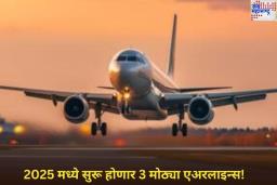 2025 मध्ये 3 मोठ्या एअरलाइन्स सुरू होणार! एअर इंडिया आणि इंडिगोशी होणार स्पर्धा