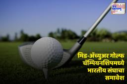Indian Golf Union Team : पहिल्यावहिल्या आशिया-पॅसिफिक मिड-अ‍ॅच्युअर गोल्फ चॅम्पियनशिपमध्ये भारताचे चार सदस्यीय संघ सामील