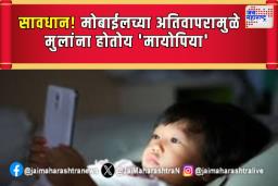 सावधान! मोबाईलच्या अतिवापरामुळे मुलांना होतोय ‘मायोपिया’