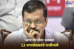 ‘आप’ला मोठा धक्का! 13 नगरसेवकांचे राजीनामे; दिल्ली महानगरपालिकेत तिसऱ्या आघाडीची घोषणा