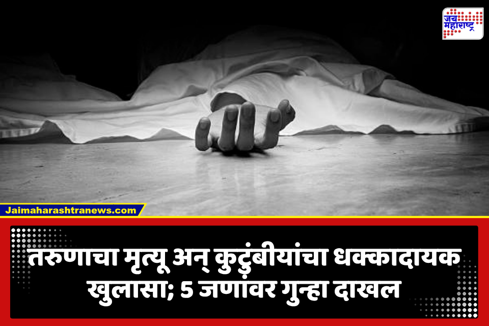 Jalgaon: तरुणाच्या मृत्यूनंतर कुटुंबीयांचा धक्कादायक खुलासा; 5 जण पोलिसांच्या कचाट्यात, जळगावातील घटनेने खळबळ