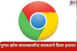 Google Chrome वापरणाऱ्यांनो सावधान! भारत सरकारने दिलेल्या ‘या’ इशाऱ्याकडे दुर्लक्ष केल्यास होईल मोठे नुकसान