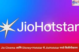 Jio Cinema आणि Disney+Hotstar चे JioHotstar मध्ये विलीनीकरण; वापरकर्त्यांना कसा होणार फायदा? जाणून घ्या