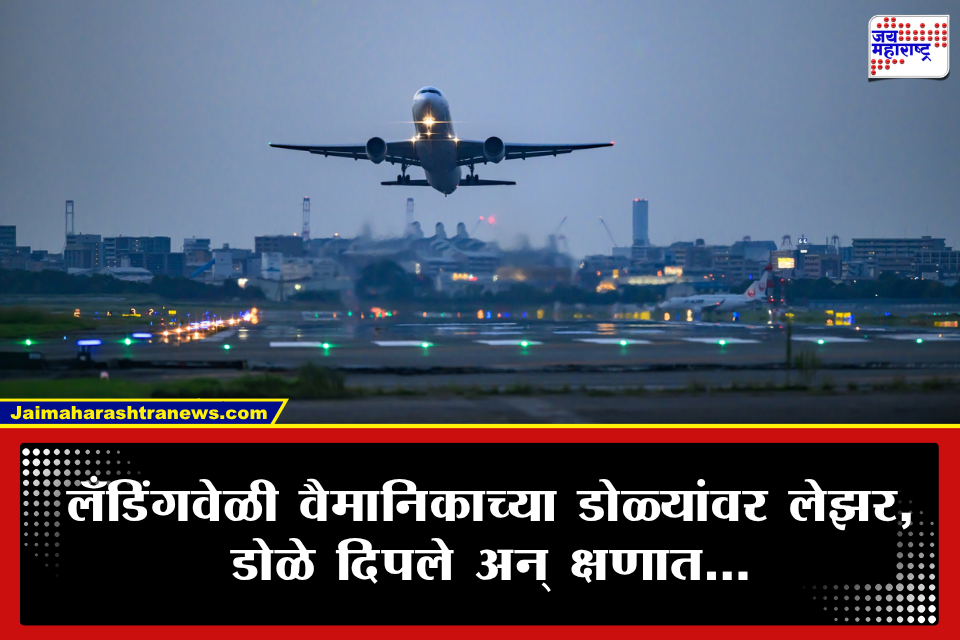 Laser Beam Disturbance Flight Landing : लँडिंगवेळी वैमानिकाच्या डोळ्यांवर लेझर लाईट; मोठा अपघात होता होता अगदी थोडक्यात…