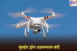 मुंबईत ड्रोन उडवण्यास बंदी! 3 जूनपर्यंत लागू राहणार नियम