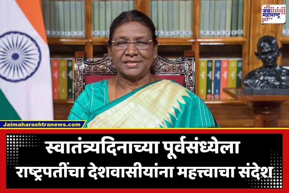 Droupadi Murmu : ‘वारसा जपत आधुनिक विकासाची कास धरा…’; स्वातंत्र्यदिनाच्या पूर्वसंध्येला राष्ट्रपतींचे देशवासीयांना महत्त्वपूर्ण आवाहन
