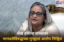 शेख हसीना यांच्या अडचणीत वाढ; मानवतेविरुद्धच्या गुन्ह्यात आरोप निश्चित