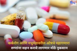 मधुमेहापासून कर्करोगापर्यंतची आवश्यक औषधे महागणार! रुग्णांना सहन करावे लागणार मोठे नुकसान