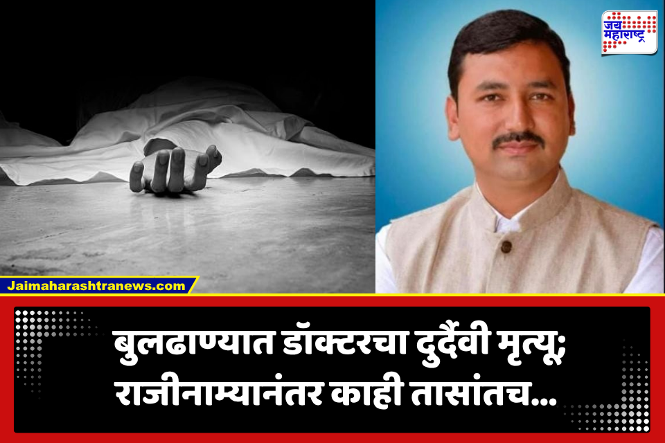 Buldhana Doctor Death: बुलढाण्यात डॉक्टरचा मृत्यू; राजीनाम्यानंतर काहीच वेळात उचललं टोकाचं पाऊल, कामाचा ताण की काही वेगळंच कारण?