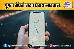 गूगल मॅपची मदत घेताय सावधान…