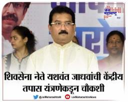 शिवसेना नेते यशवंत जाधवांची केंद्रीय तपास यंत्रणेकडून चौकशी